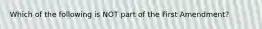 Which of the following is NOT part of the First Amendment?