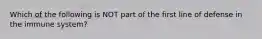 Which of the following is NOT part of the first line of defense in the immune system?