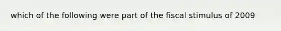 which of the following were part of the fiscal stimulus of 2009