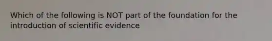 Which of the following is NOT part of the foundation for the introduction of scientific evidence