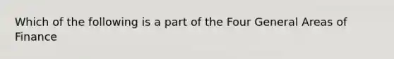 Which of the following is a part of the Four General Areas of Finance