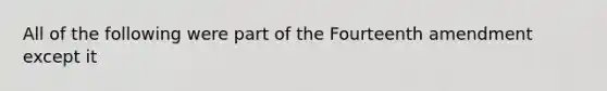 All of the following were part of the Fourteenth amendment except it