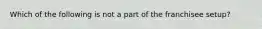 Which of the following is not a part of the franchisee setup?