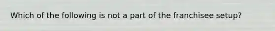 Which of the following is not a part of the franchisee setup?