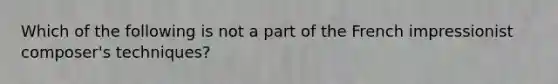 Which of the following is not a part of the French impressionist composer's techniques?