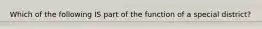 Which of the following IS part of the function of a special district?