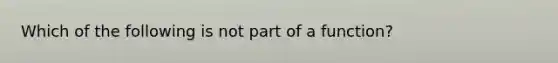 Which of the following is not part of a function?