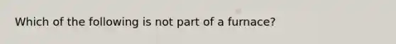 Which of the following is not part of a furnace?