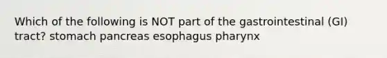 Which of the following is NOT part of the gastrointestinal (GI) tract? stomach pancreas esophagus pharynx