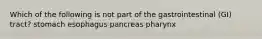 Which of the following is not part of the gastrointestinal (GI) tract? stomach esophagus pancreas pharynx