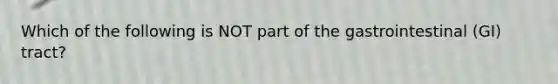 Which of the following is NOT part of the gastrointestinal (GI) tract?