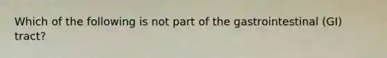 Which of the following is not part of the gastrointestinal (GI) tract?