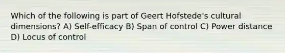 Which of the following is part of Geert Hofstede's cultural dimensions? A) Self-efficacy B) Span of control C) Power distance D) Locus of control