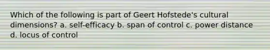 Which of the following is part of Geert Hofstede's cultural dimensions? a. self-efficacy b. span of control c. power distance d. locus of control