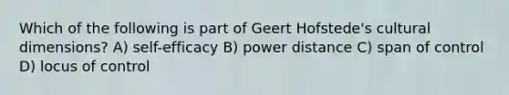 Which of the following is part of Geert Hofstede's cultural dimensions? A) self-efficacy B) power distance C) span of control D) locus of control