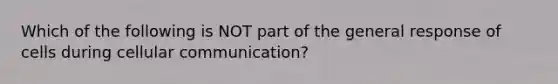 Which of the following is NOT part of the general response of cells during cellular communication?