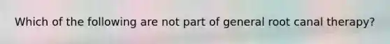 Which of the following are not part of general root canal therapy?