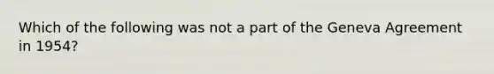 Which of the following was not a part of the Geneva Agreement in 1954?