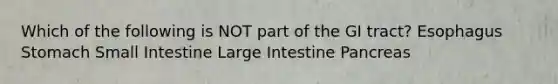 Which of the following is NOT part of the GI tract? Esophagus Stomach Small Intestine Large Intestine Pancreas