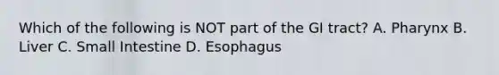 Which of the following is NOT part of the GI tract? A. Pharynx B. Liver C. Small Intestine D. Esophagus