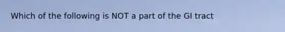 Which of the following is NOT a part of the GI tract