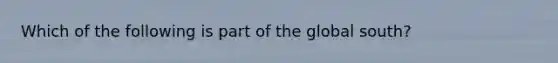 Which of the following is part of the global south?