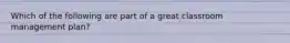 Which of the following are part of a great classroom management plan?
