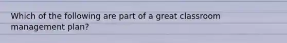 Which of the following are part of a great classroom management plan?