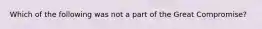 Which of the following was not a part of the Great Compromise?