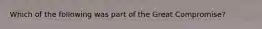 Which of the following was part of the Great Compromise?