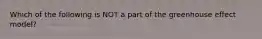 Which of the following is NOT a part of the greenhouse effect model?