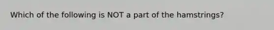 Which of the following is NOT a part of the hamstrings?