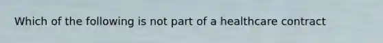 Which of the following is not part of a healthcare contract