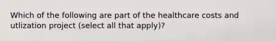 Which of the following are part of the healthcare costs and utlization project (select all that apply)?