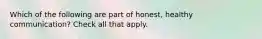 Which of the following are part of honest, healthy communication? Check all that apply.