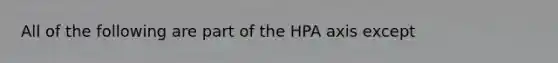 All of the following are part of the HPA axis except