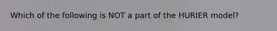 Which of the following is NOT a part of the HURIER model?