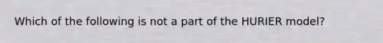 Which of the following is not a part of the HURIER model?