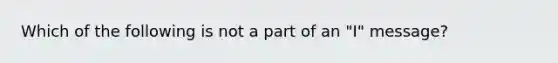 Which of the following is not a part of an "I" message?