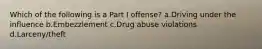 Which of the following is a Part I offense? a.Driving under the influence b.Embezzlement c.Drug abuse violations d.Larceny/theft