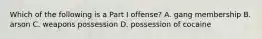 Which of the following is a Part I offense? A. gang membership B. arson C. weapons possession D. possession of cocaine