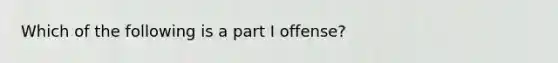 Which of the following is a part I offense?