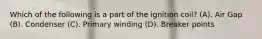 Which of the following is a part of the ignition coil? (A). Air Gap (B). Condenser (C). Primary winding (D). Breaker points