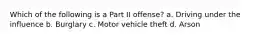 Which of the following is a Part II offense? a. ​Driving under the influence b. ​Burglary c. ​Motor vehicle theft d. ​Arson