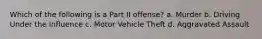 Which of the following is a Part II offense? a. Murder b. Driving Under the Influence c. Motor Vehicle Theft d. Aggravated Assault