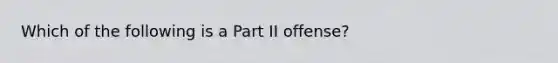 Which of the following is a Part II offense?