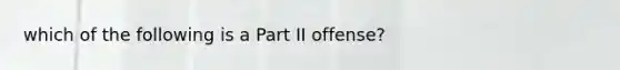 which of the following is a Part II offense?