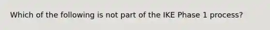 Which of the following is not part of the IKE Phase 1 process?