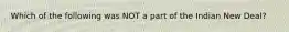 Which of the following was NOT a part of the Indian New Deal?