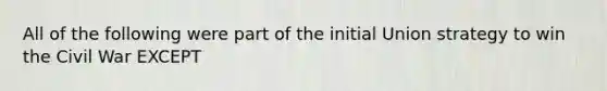 All of the following were part of the initial Union strategy to win the Civil War EXCEPT